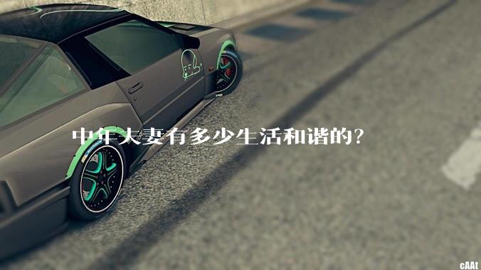 中年夫妻有多少生活和谐的？