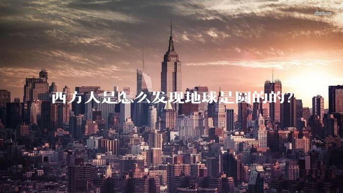 西方人是怎么发现地球是圆的的？